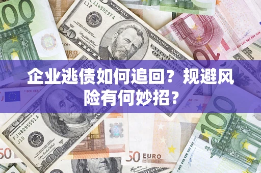 济南企业逃债如何追回？规避风险有何妙招？