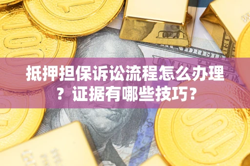 济南抵押担保诉讼流程怎么办理？证据有哪些技巧？