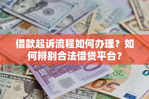 济南借款起诉流程如何办理？如何辨别合法借贷平台？