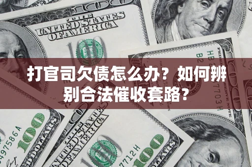 济南打官司欠债怎么办？如何辨别合法催收套路？