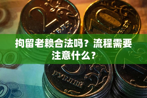 济南拘留老赖合法吗？流程需要注意什么？