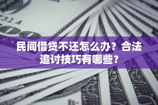 济南民间借贷不还怎么办？合法追讨技巧有哪些？