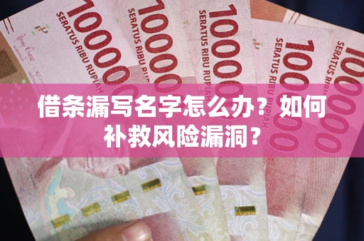 济南借条漏写名字怎么办？如何补救风险漏洞？