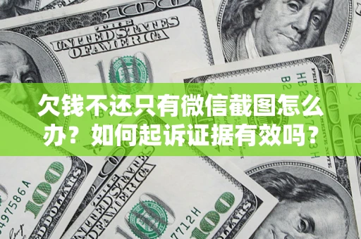 济南欠钱不还只有微信截图怎么办？如何起诉证据有效吗？