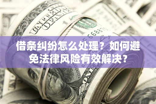 济南借条纠纷怎么处理？如何避免法律风险有效解决？