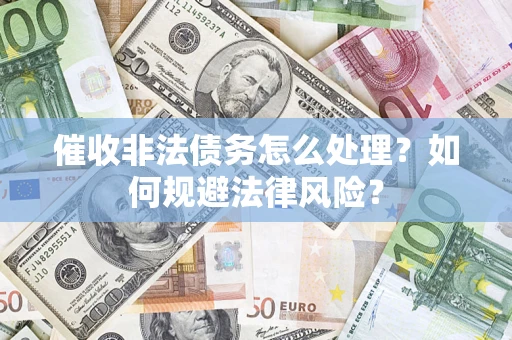 济南催收非法债务怎么处理？如何规避法律风险？