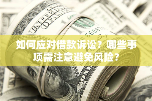 济南如何应对借款诉讼？哪些事项需注意避免风险？
