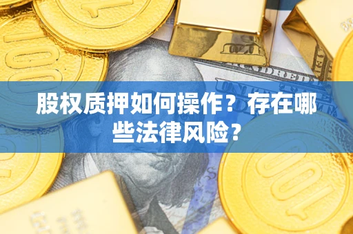 济南股权质押如何操作？存在哪些法律风险？