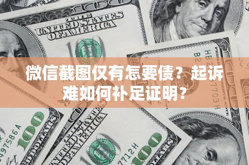 济南微信截图仅有怎要债？起诉难如何补足证明？