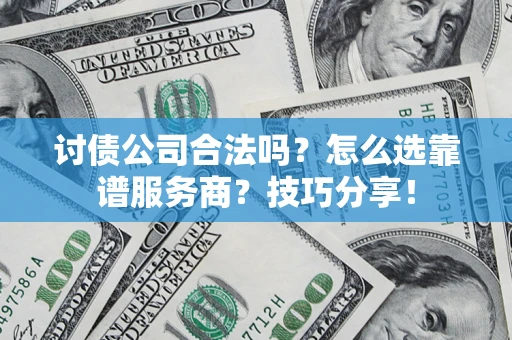 济南讨债公司合法吗？怎么选靠谱服务商？技巧分享！