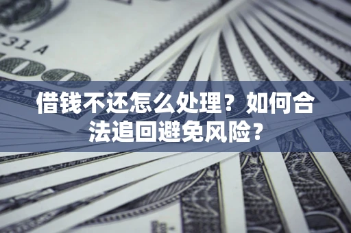 济南借钱不还怎么处理？如何合法追回避免风险？