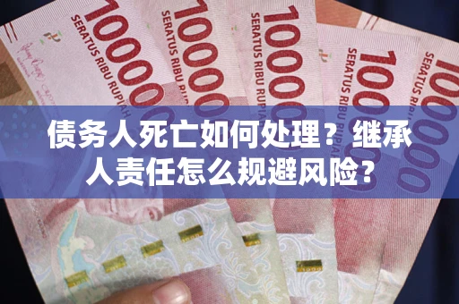 济南债务人死亡如何处理？继承人责任怎么规避风险？