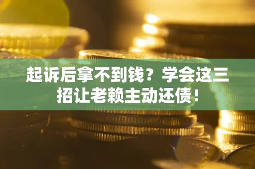 济南起诉后拿不到钱？学会这三招让老赖主动还债！