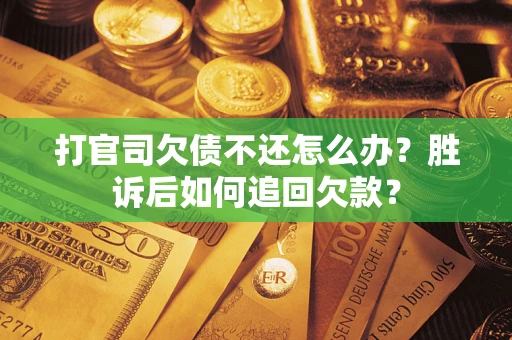 济南打官司欠债不还怎么办？胜诉后如何追回欠款？