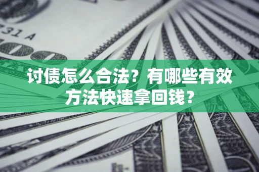 济南讨债怎么合法？有哪些有效方法快速拿回钱？