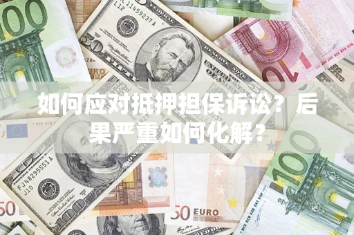 济南如何应对抵押担保诉讼？后果严重如何化解？