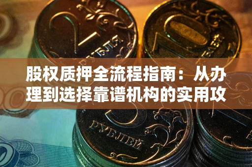 济南股权质押全流程指南：从办理到选择靠谱机构的实用攻略