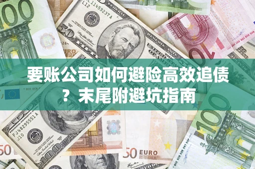 济南要账公司如何避险高效追债？末尾附避坑指南