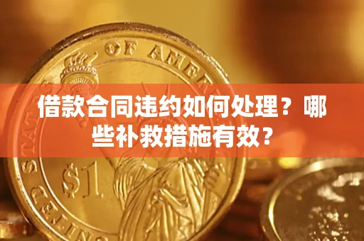 济南借款合同违约如何处理？哪些补救措施有效？