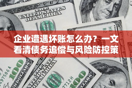 济南企业遭遇坏账怎么办？一文看清债务追偿与风险防控策略