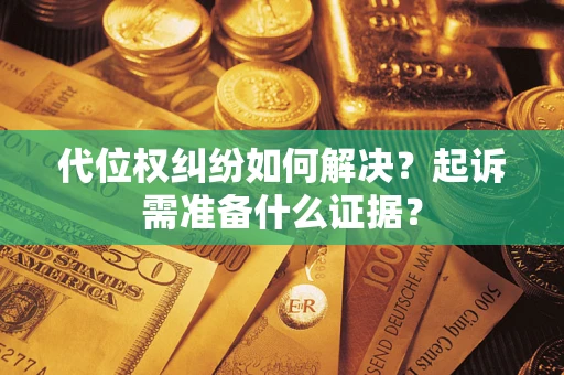 济南代位权纠纷如何解决？起诉需准备什么证据？