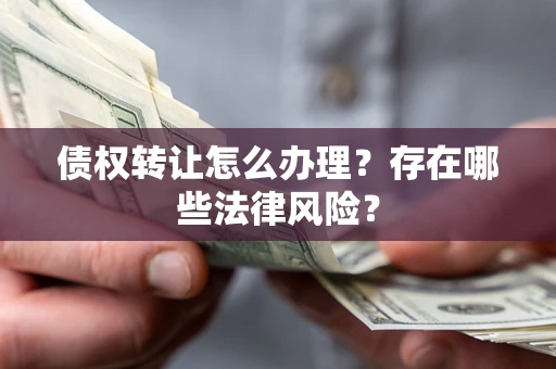 济南债权转让怎么办理？存在哪些法律风险？