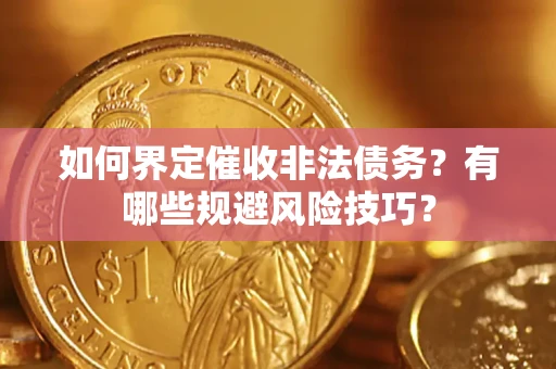 济南如何界定催收非法债务？有哪些规避风险技巧？