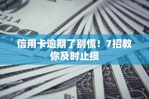 济南信用卡逾期了别慌！7招教你及时止损