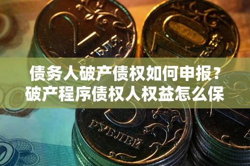 济南债务人破产债权如何申报？破产程序债权人权益怎么保障？