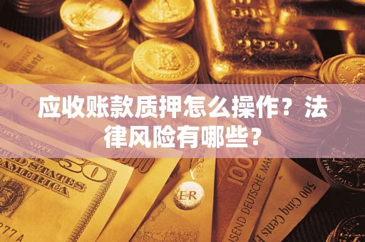 济南应收账款质押怎么操作？法律风险有哪些？