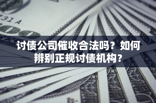 济南讨债公司催收合法吗？如何辨别正规讨债机构？