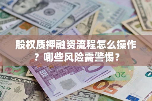 济南股权质押融资流程怎么操作？哪些风险需警惕？