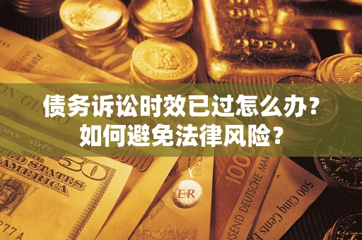 济南债务诉讼时效已过怎么办？如何避免法律风险？