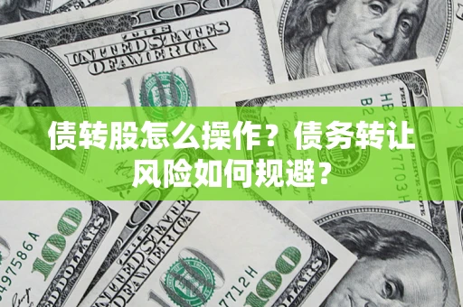 济南债转股怎么操作？债务转让风险如何规避？