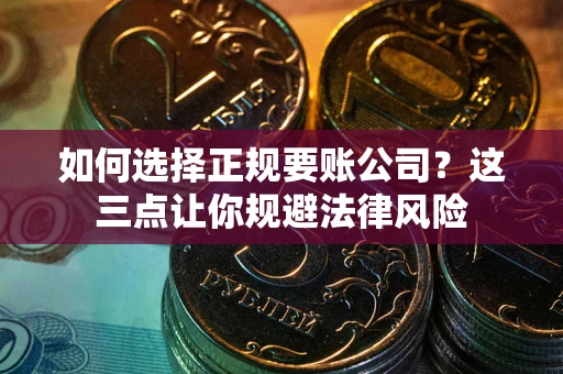 济南如何选择正规要账公司？这三点让你规避法律风险