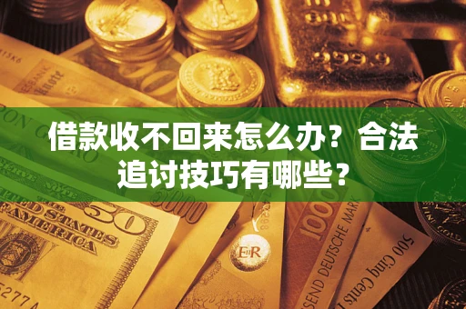 济南借款收不回来怎么办？合法追讨技巧有哪些？