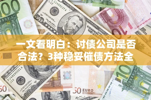 济南一文看明白：讨债公司是否合法？3种稳妥催债方法全解析