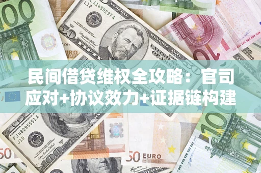 济南民间借贷维权全攻略：官司应对+协议效力+证据链构建指南