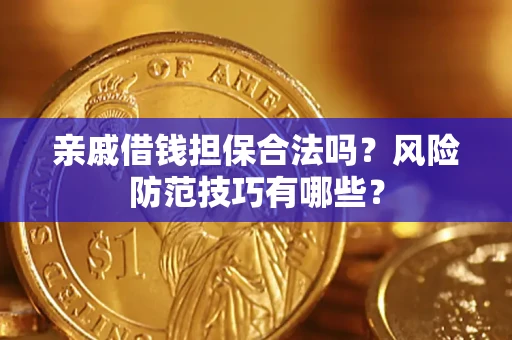 济南亲戚借钱担保合法吗？风险防范技巧有哪些？