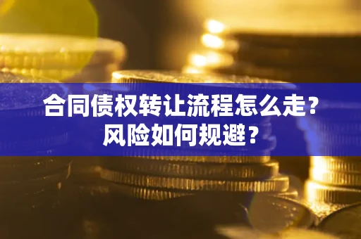 济南合同债权转让流程怎么走？风险如何规避？