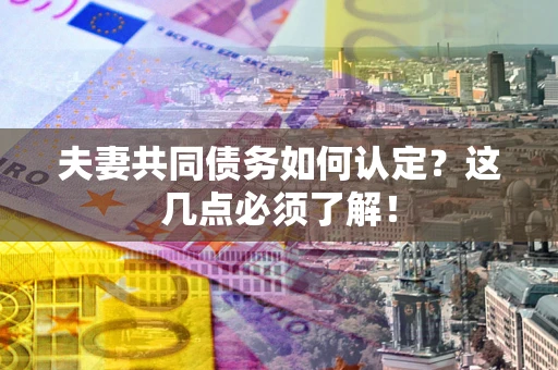 济南夫妻共同债务如何认定？这几点必须了解！