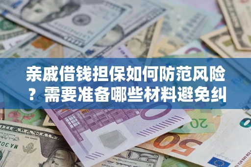 济南亲戚借钱担保如何防范风险？需要准备哪些材料避免纠纷？