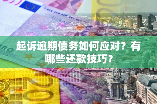 济南起诉逾期债务如何应对？有哪些还款技巧？