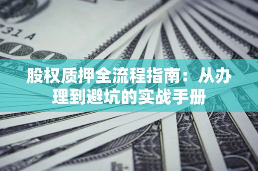 济南股权质押全流程指南：从办理到避坑的实战手册