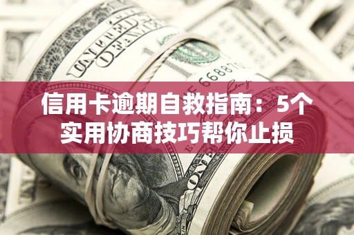 济南信用卡逾期自救指南：5个实用协商技巧帮你止损