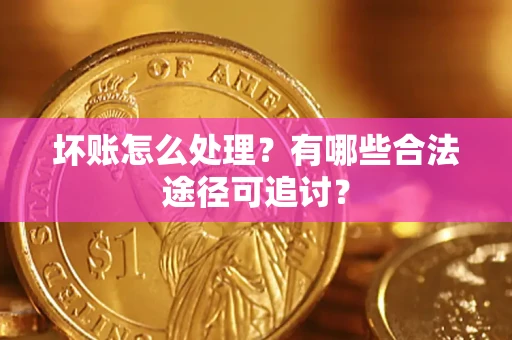 济南坏账怎么处理？有哪些合法途径可追讨？