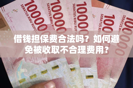 济南借钱担保费合法吗？如何避免被收取不合理费用？
