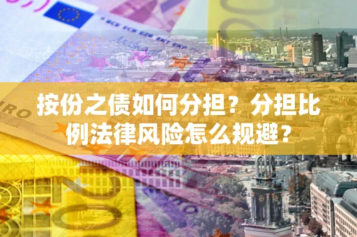 济南按份之债如何分担？分担比例法律风险怎么规避？