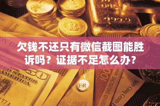 济南欠钱不还只有微信截图能胜诉吗？证据不足怎么办？