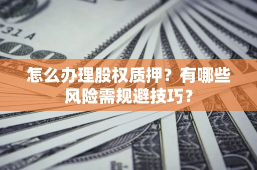 济南怎么办理股权质押？有哪些风险需规避技巧？
